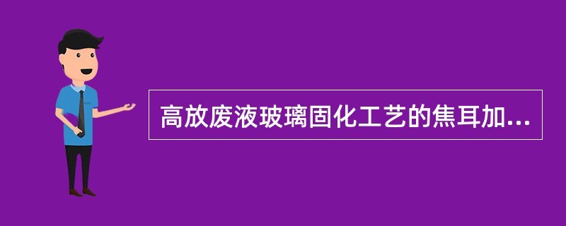 高放废液玻璃固化工艺的焦耳加热陶瓷熔炉法现在（）在采用。