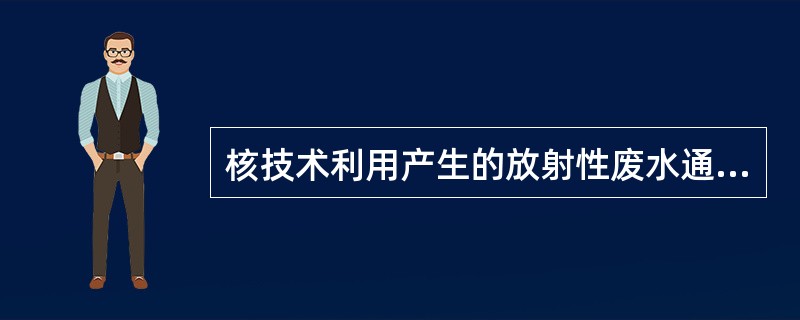 核技术利用产生的放射性废水通常量少、放射性水平低，但不得随意排入普通下水道。若要排入普通下水道必须经审管部门确认满足（）相关的规定。