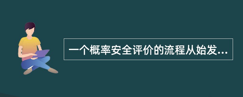 一个概率安全评价的流程从始发事件开始，然后估计事件序列频率，分析对保持安全壳完整性起作用的系统，分析堆芯损坏严重事故下的物理现象，说明可能造成（）完整性的破坏，再对各种事故计算厂外后果。