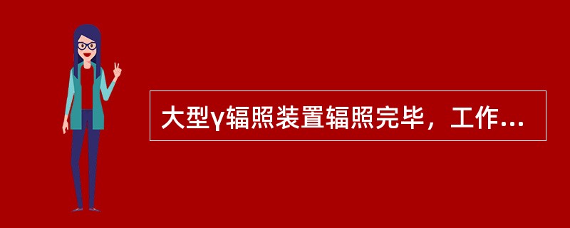 大型γ辐照装置辐照完毕，工作人员进入照射室之前，应先使辐射源停止工作，即辐射源放入井中或屏蔽容器中后，打开排风系统，通风（）min，才可进入辐照室。