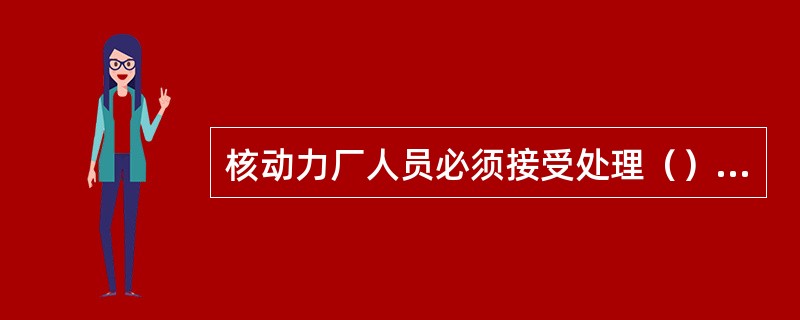 核动力厂人员必须接受处理（）的教育。