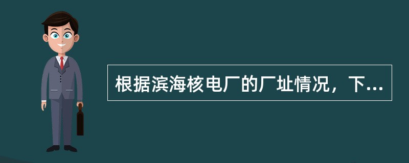 根据滨海核电厂的厂址情况，下列各个洪水事件和基准水位要考虑组合：(1)严重事件（极端事件）；(2)与极端事件有关或无关的风浪；(3)基准水位的变化。下列属于严重事件（极端事件）的是（）。