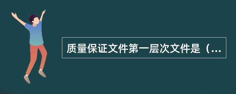 质量保证文件第一层次文件是（）。