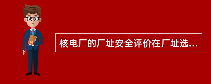 核电厂的厂址安全评价在厂址选择阶段勘察的目的是确定厂址的（）。