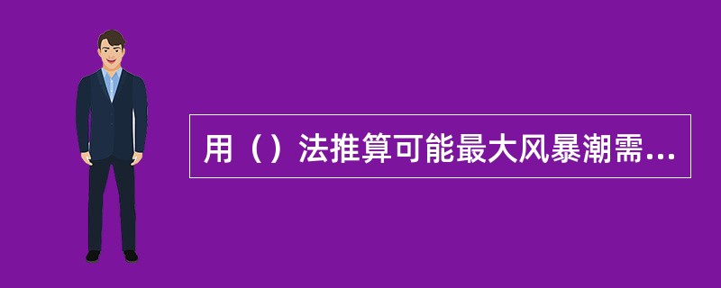 用（）法推算可能最大风暴潮需要建立一组极大化的假想风暴，使其移到某位置时正好使核电厂厂址产生风暴潮，然后将这些风暴的参数榆入适当的风暴潮模型中去。