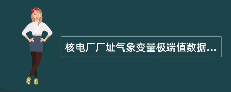 核电厂厂址气象变量极端值数据库包括厂址外气象数据和厂址现场气象观测数据两部分。厂址外气象数据分析的长期数据应最好覆盖至少（）年的时间。