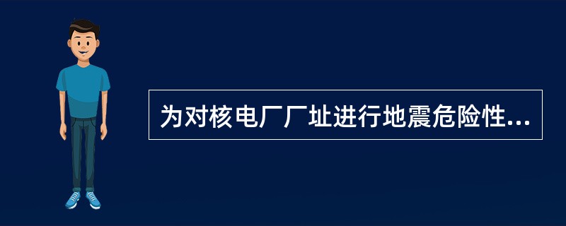 为对核电厂厂址进行地震危险性分析，应获取全面、完整的基础资料。在对各相关基础资料进行解释之前，应确保每一应用的基础资料已经完成了尽可能充分的调查。所解释的基础资料应包括（）。