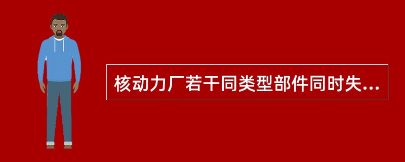 核动力厂若干同类型部件同时失效时，也可能发生共因故障。这可能由（）原因所引起。