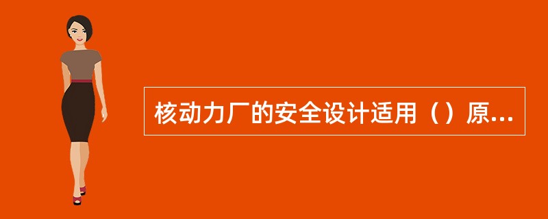 核动力厂的安全设计适用（）原则。