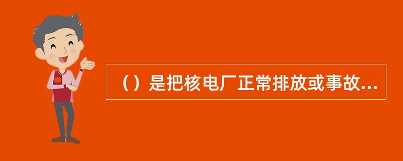 （）是把核电厂正常排放或事故释放的放射性物质输运到环境中去，从而可能影响公众的主要照射途径。