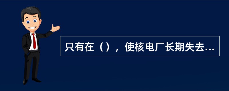 只有在（），使核电厂长期失去热阱，才会导致严重事故。