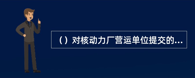 （）对核动力厂营运单位提交的运行事件报告进行审查和技术分析评价，事件分析结果发送（）和核动力厂。