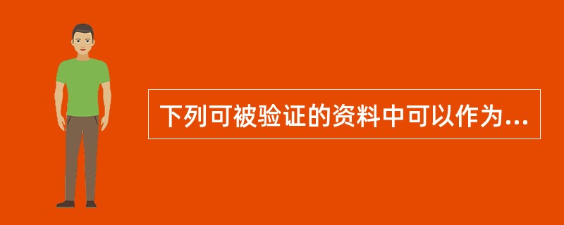 下列可被验证的资料中可以作为客观证据的是（）。