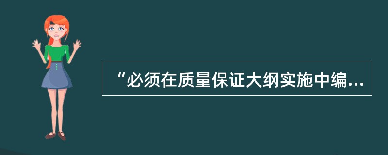 “必须在质量保证大纲实施中编写足够使用的质量保证记录”。质量保证记录应包括（）等的记录。