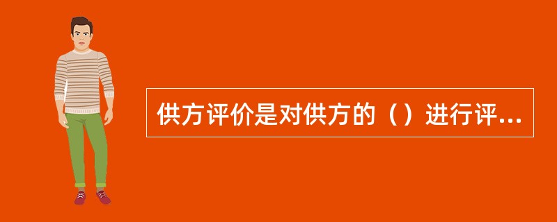 供方评价是对供方的（）进行评价。