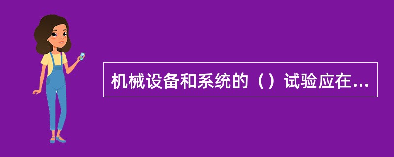 机械设备和系统的（）试验应在装料前进行，以验证规定系统在模拟运行工况下是否能满足功能要求。