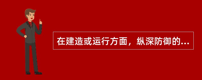 在建造或运行方面，纵深防御的主要要求是（）。