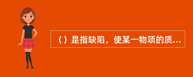 （）是指缺陷，使某一物项的质量变得不可接受或不能确定的性能、文件或程序方面的缺陷。