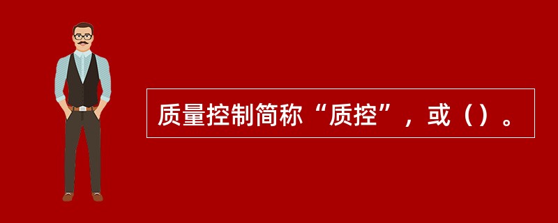 质量控制简称“质控”，或（）。