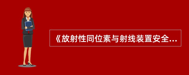 《放射性同位素与射线装置安全和防护管理办法》规定：未取得辐射安全许可证，使用较低于《电离辐射防护与辐射源安全基本标准》规定豁免水平的射线装置、放射源以及非密封放射性物质的单位，报请所在地省级人民政府环