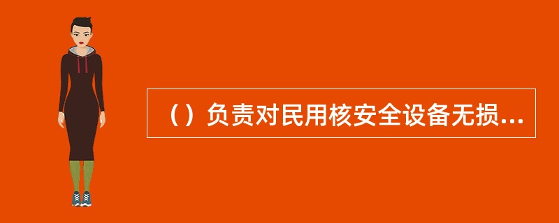 （）负责对民用核安全设备无损检验人员的考核活动进行监督检查。