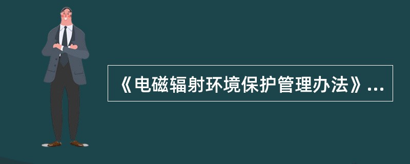 《电磁辐射环境保护管理办法》规定：电磁辐射建设项目和设备环境影响报告书（表）确定需要配套建设的防治电磁辐射污染环境的保护设施，必须严格执行环境保护设施（）制度。