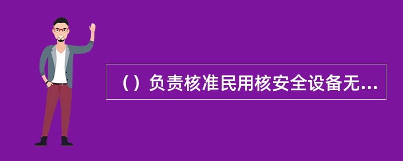 （）负责核准民用核安全设备无损检验人员的资格，核准在国内从事无损检验活动的境外人员的资格，并组织对民用核安全设备无损检验人员及相关考核活动的监督检查。