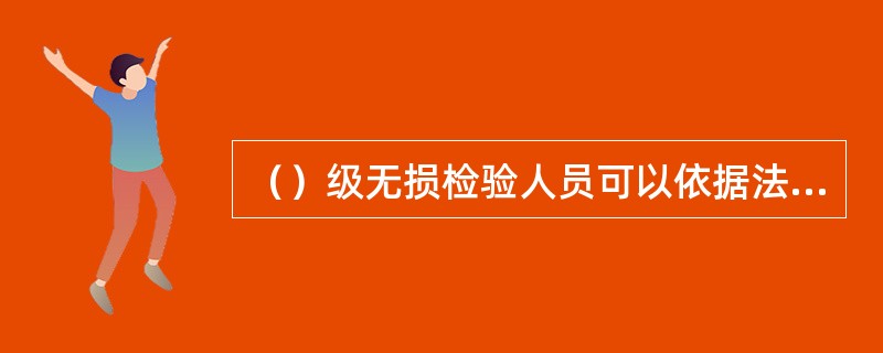 （）级无损检验人员可以依据法规、标准和规范评定检验结果