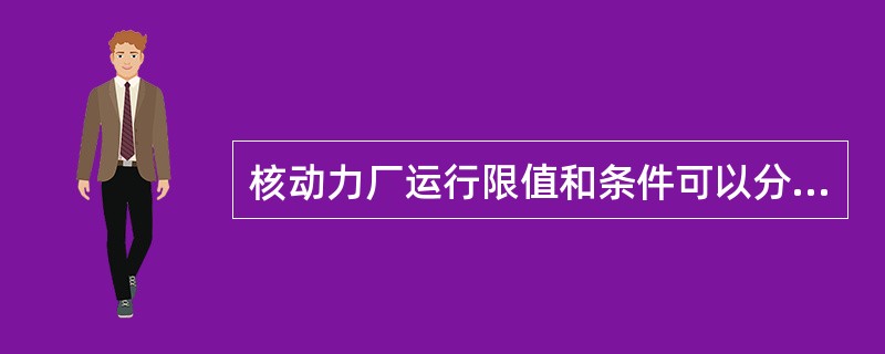 核动力厂运行限值和条件可以分为（）。