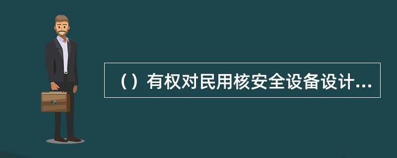 （）有权对民用核安全设备设计、制造、安装和无损检验活动进行监督检査。