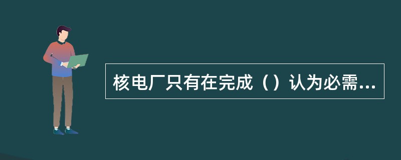 核电厂只有在完成（）认为必需的全部运行前试验，并且试验结果获得其认可后，才允许进行初始装料。