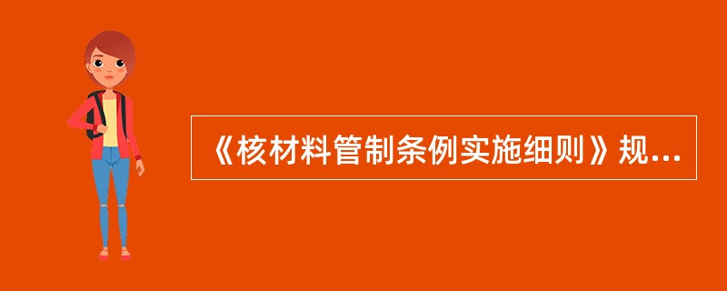 《核材料管制条例实施细则》规定持有核材料的单位必须有保护核材料的措施，建立安全防范系统。根据核材料的（），划分保护等级。