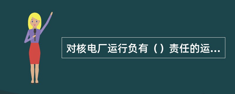 对核电厂运行负有（）责任的运行人员必须熟练掌握运行限值和条件，并保证遵守。