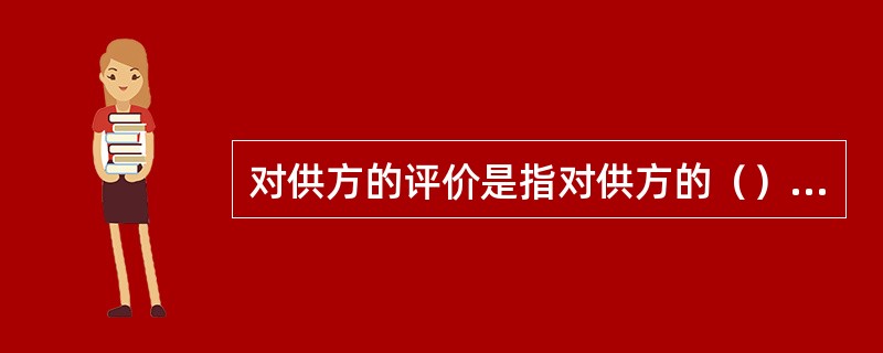 对供方的评价是指对供方的（）进行评价，以确定供方是否有能力生产或提供规定质量的物项或服务，并是否有能力提供据以验收其物项或服务的证据。