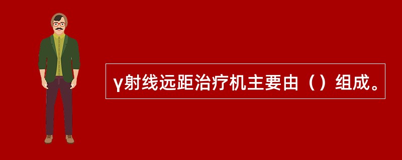 γ射线远距治疗机主要由（）组成。