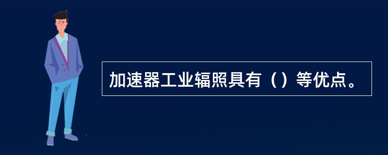 加速器工业辐照具有（）等优点。