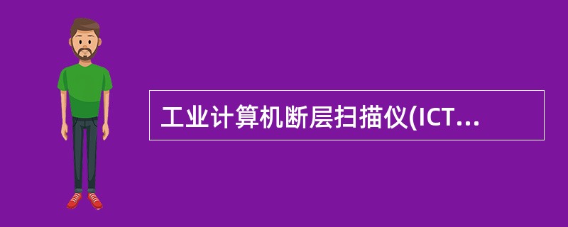 工业计算机断层扫描仪(ICT)也称工业CT，加速器射线源工业CT主要用于（）。