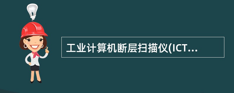 工业计算机断层扫描仪(ICT)也称工业CT，（）在安全检查中发挥了重要作用。