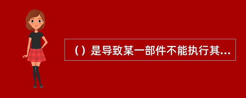 （）是导致某一部件不能执行其预定安全功能的一种随机故障。由单一随机事件引起的各种继发故障，均视作此故障的组成部分。