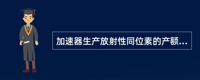 加速器生产放射性同位素的产额决定于（）。