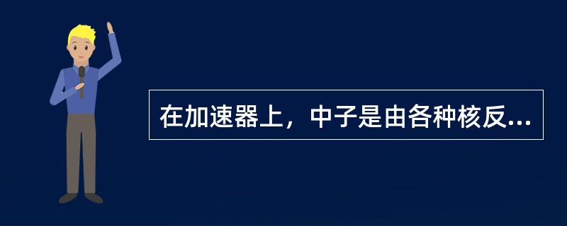 在加速器上，中子是由各种核反应产生的，中子的发射率、能量和角分布强烈地依赖于（）。