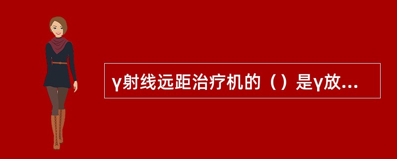 γ射线远距治疗机的（）是γ放射源的贮存和照射部分。