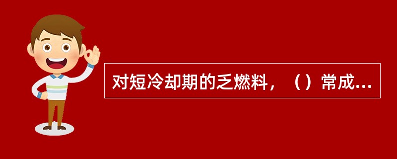 对短冷却期的乏燃料，（）常成为普雷克斯型工艺萃取分离过程的“麻烦制造者”。