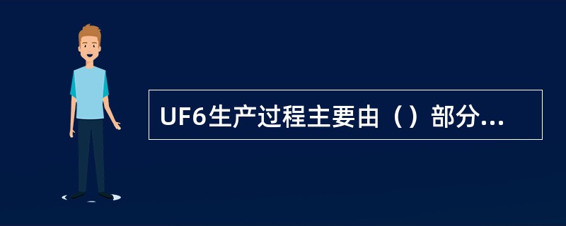 UF6生产过程主要由（）部分组成。