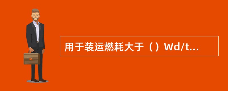 用于装运燃耗大于（）Wd/tU乏燃料的容器，还须设置中子吸收层（水或有机树酯材料）。