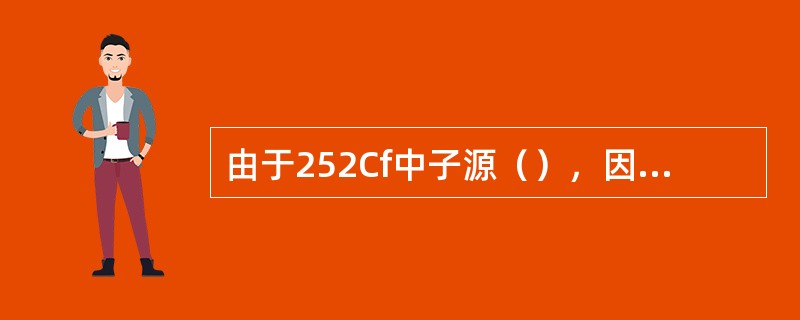 由于252Cf中子源（），因此用它作为中子源在各个领域得到了广泛应用。