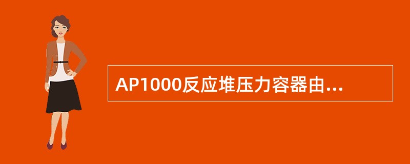 AP1000反应堆压力容器由（）组成。