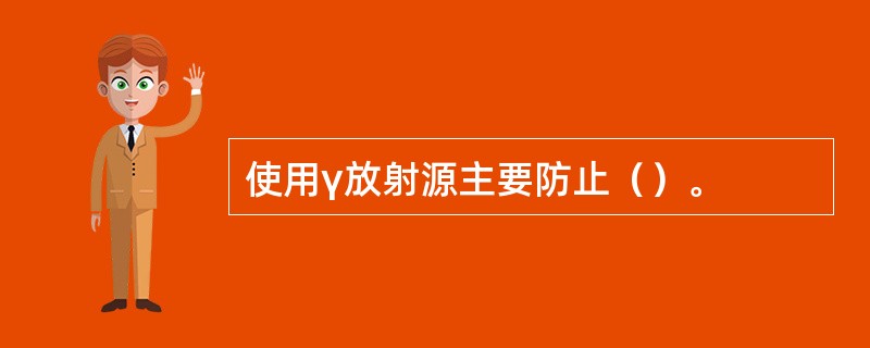 使用γ放射源主要防止（）。