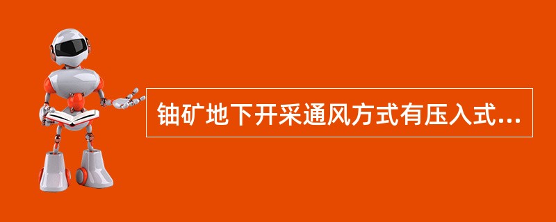 铀矿地下开采通风方式有压入式和抽出式通风方式，下列关于压入式通风说法正确的是（）。