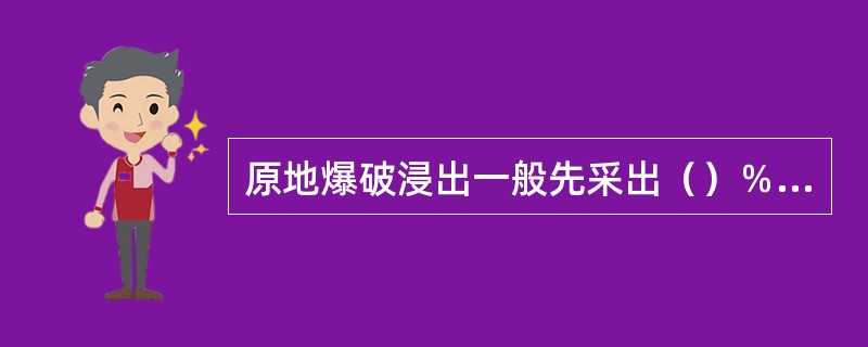 原地爆破浸出一般先采出（）％的矿石，对余下的矿体采用微差挤压爆破等方法，将矿石按规定的矿块粒度要求进行崩落。